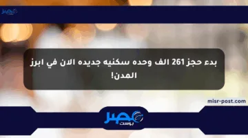 بدء حجز 261 ألف وحدة سكنية جديدة الآن في أبرز المدن!